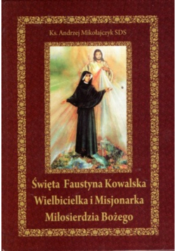 Święta Faustyna Kowalska Wielbicielka i Misjonarka Miłosierdzia Bożego