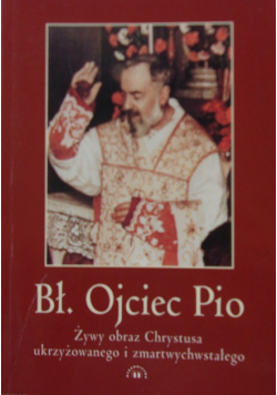 Ojciec Pio żywy obraz Chrystusa ukrzyżowanego i zmartwychwstałego