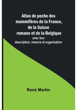 Atlas de poche des mammifères de la France, de la Suisse romane et de la Belgique; avec leur description, moeurs et organisation