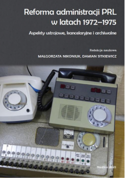 Reforma administracji PRL w latach 1972-1975. Aspekty ustrojowe, kancelaryjne i archiwalne