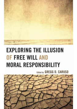 Exploring the Illusion of Free Will and Moral Responsibility
