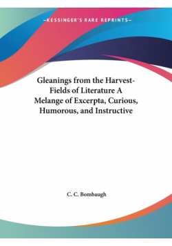 Gleanings from the Harvest-Fields of Literature A Melange of Excerpta, Curious, Humorous, and Instructive