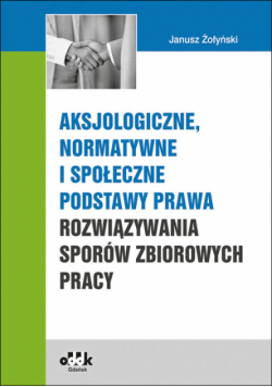 Aksjologiczne, normatywne i społeczne podstawy prawa rozwiązywania sporów zbiorowych pracy