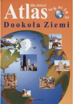 Atlas Dla Dzieci Od 6 do 10 Lat Dookoła Ziemi