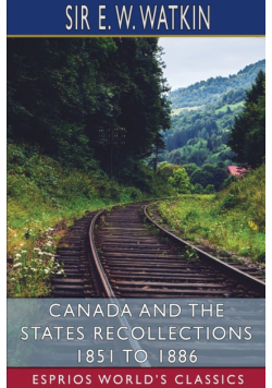 Canada and the States Recollections 1851 to 1886 (Esprios Classics)