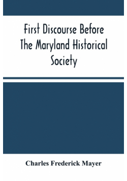 First Discourse Before The Maryland Historical Society; Delivered On 20 June, 1844