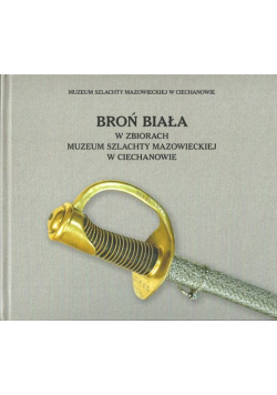 Broń biała w zbiorach Muzeum Szlachty Mazowieckiej w Ciechanowie