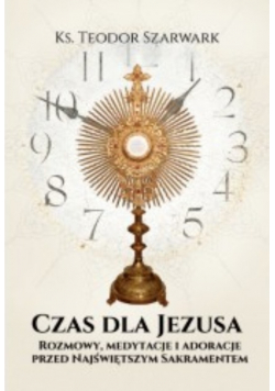Czas dla Jezusa Rozmowy, medytacje adoracje przed Najświętszym