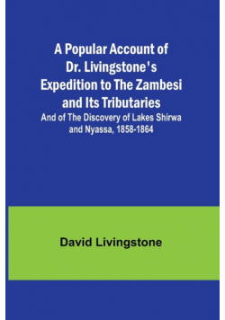 A Popular Account of Dr. Livingstone's Expedition to the Zambesi and Its Tributaries; And of the Discovery of Lakes Shirwa and Nyassa, 1858-1864