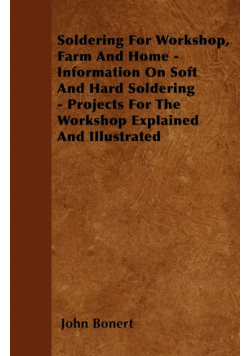 Soldering For Workshop, Farm And Home - Information On Soft And Hard Soldering - Projects For The Workshop Explained And Illustrated
