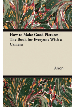 How to Make Good Pictures - The Book for Everyone With a Camera