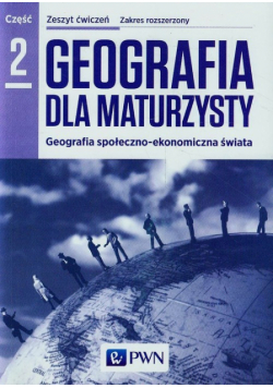 Geografia dla maturzysty Zeszyt ćwiczeń Część 2 Zakres rozszerzony