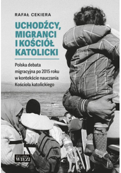 Uchodźcy, migranci i Kościół katolicki. Polska debata migracyjna po 2015 roku w kontekście nauczania Kościoła katolickiego