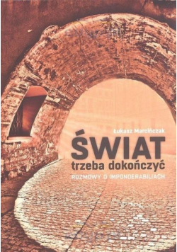 Świat trzeba dokończyć Rozmowy o imponderabiliach