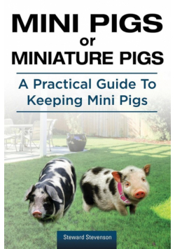 Mini Pigs or Miniature Pigs. A Practical Guide To Keeping Mini Pigs.