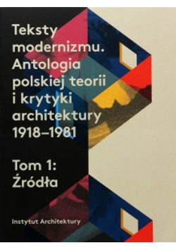Teksty modernizmu Antologia polskiej teorii i krytyki architektury 1918 1981 Tom I Źródła