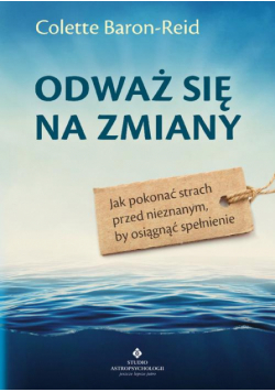 Odważ się na zmiany. Jak pokonać strach przed nieznanym, by osiągnąć spełnienie