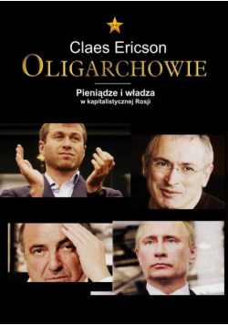 Ericson Claes - Oligarchowie Pieniądze i władza w kapitalistycznej Rosji