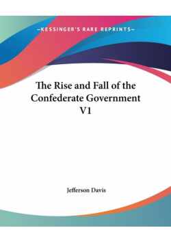 The Rise and Fall of the Confederate Government V1