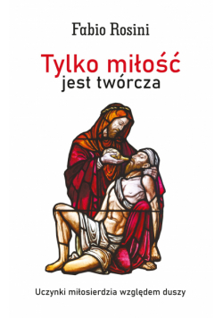 Tylko miłość jest twórcza. Uczynki miłosierdzia względem duszy