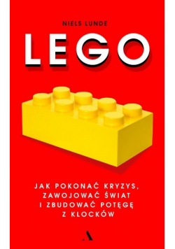 Lego Jak pokonać kryzys zawojować świat i zbudować potęgę z klocków