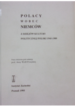 Polacy wobec Niemców. Z dziejów kultury politycznej Polski 1945-1989