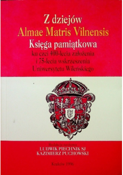 Z dziejów Almae Matris Vilnensis Księga pamiątkowa ku czci 400 lecia założenia i 75-lecia wskrzeszenia Uniwersytetu Wileńskiego