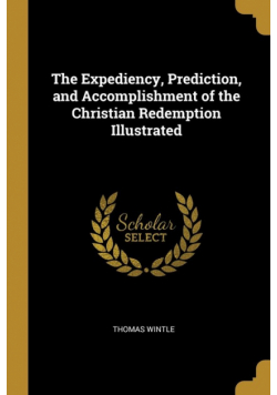 The Expediency, Prediction, and Accomplishment of the Christian Redemption Illustrated