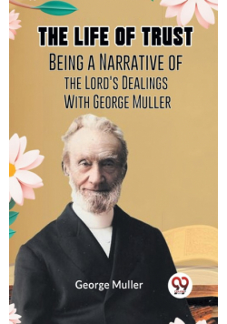 The Life Of Trust  Being A Narrative Of The Lord's Dealings With George Muller