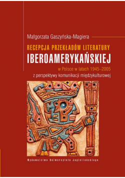 Recepcja przekładów literatury iberoamerykańskiej w Polsce w latach 1945-2005 z perspektywy komunikacji międzykulturowej