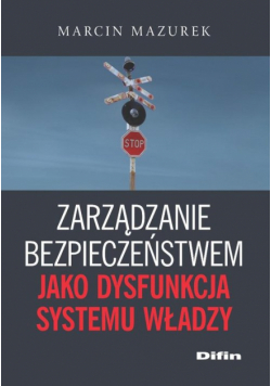 Mazurek Marcin - Zarządzanie bezpieczeństwem jako dysfunkcja systemu władzy