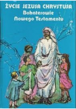 Życie Jezusa Chrystusa Bohaterowie Nowego Testamentu