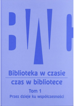 Biblioteka w czasie czas w bibliotece Tom 1 Przez dzieje ku współczesności