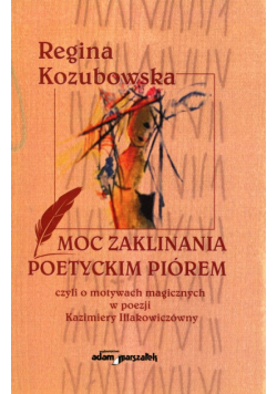 Moc zaklinania poetyckim piórem czyli o motywach magicznych w poezji Kazimiery Iłłakowiczówny