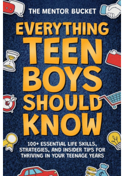 Everything Teen Boys Should Know - 100+ Essential Life Skills, Strategies, and Insider Tips for Thriving in Your Teenage Years
