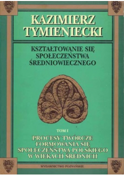 Kształtowanie się społeczeństwa średniowiecznego Tom I