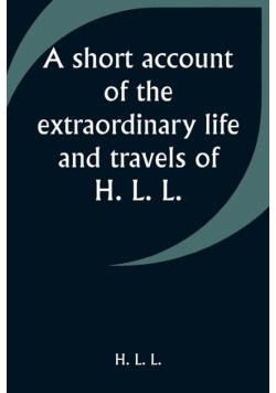 A short account of the extraordinary life and travels of H. L. L.