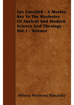 Isis Unveiled - A Master-Key To The Mysteries Of Ancient And Modern Science And Theology - Vol. I - Science