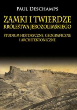 Zamki i twierdze Królestwa Jerozolimskiego Studium historyczne geograficzne i architektoniczne