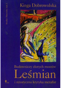 Dobrowolska Kinga - Budowniczy złotych mostów Leśmian i retoryczna krytyka metafor t.3