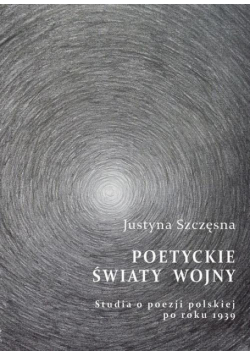 Poetyckie światy wojny. Studia o poezji polskiej po roku 1939