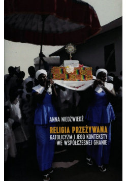 Niedźwiedź Anna - Religia przeżywana katolicyzm i jego konteksty we współczesnej Ghanie