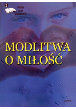 Modlitwa o miłość Edycja druga Antologia poetów współczesnych