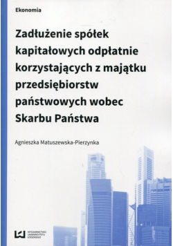Matuszewska-Pierzynka Agnieszka - Zadłużenie spółek kapitałowych odpłatnie korzystających z majątku przedsiębiorstw państwowych wobec Skarbu Państwa