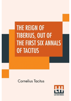 The Reign Of Tiberius, Out Of The First Six Annals Of Tacitus