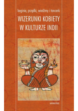 Boginie, prządki, wiedźmy i tancerki Wizerunki kobiety w kulturze Indii