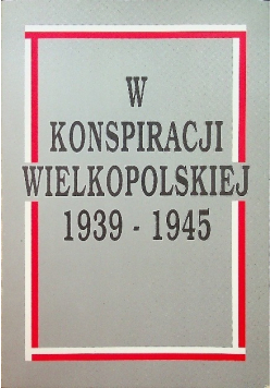 W konspiracji wielkopolskiej 1939 - 1945