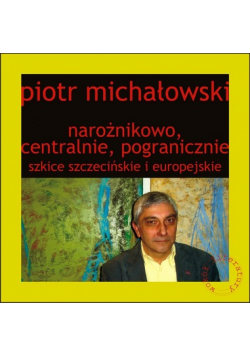 Michałowski Piotr - Narożnikowo, centralnie, pogranicznie Szkice szczecińskie i europejskie