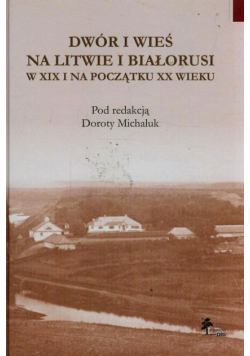 Dwór i wieś na Litwie i Białorusi w XIX i na początku XX wieku