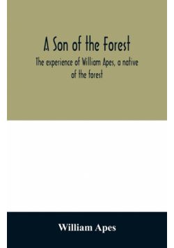 A son of the forest. The experience of William Apes, a native of the forest